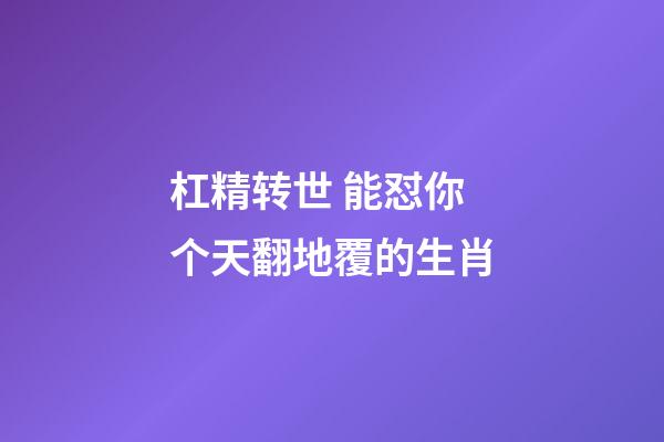 杠精转世 能怼你个天翻地覆的生肖